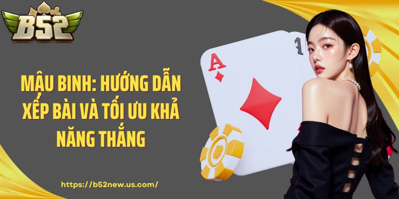 Mậu Binh: Hướng Dẫn Xếp Bài Và Tối Ưu Khả Năng Thắng