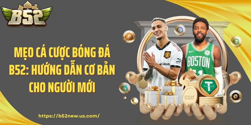 Mẹo cá cược bóng đá B52: Hướng dẫn cơ bản cho người mới