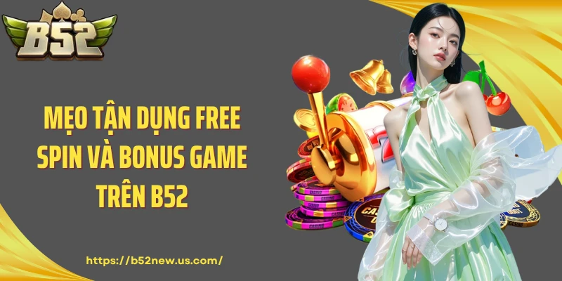 Mẹo tận dụng Free Spin và Bonus Game trên B52