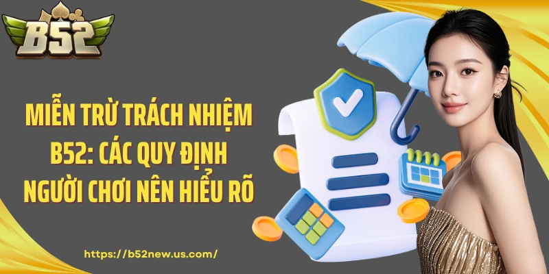 Miễn Trừ Trách Nhiệm B52: Các Quy Định Người Chơi Nên Hiểu Rõ