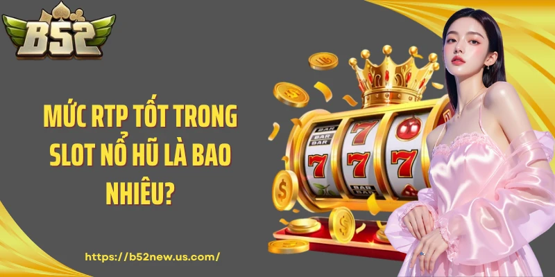 Mức RTP tốt trong slot nổ hũ là bao nhiêu?