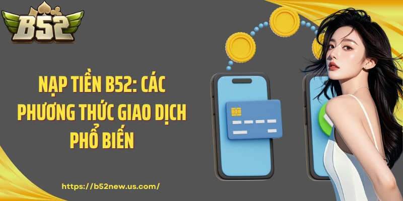 Nạp tiền B52: Các Phương Thức Giao Dịch Phổ Biến