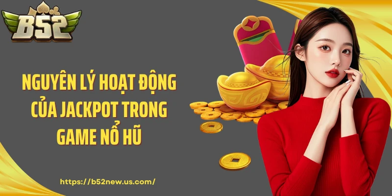 Nguyên lý hoạt động của Jackpot trong game nổ hũ