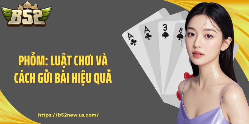 Phỏm: Luật Chơi Và Cách Gửi Bài Hiệu Quả Tại B52