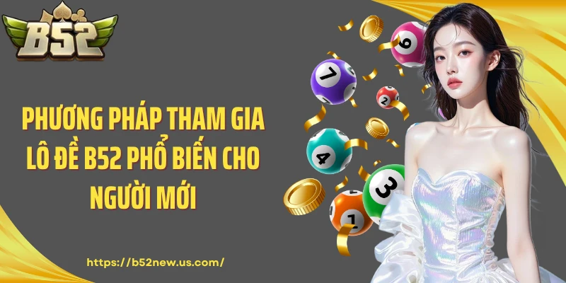 Phương pháp tham gia lô đề B52 phổ biến cho người mới