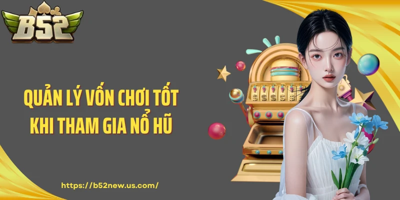 Quản lý vốn chơi tốt khi tham gia nổ hũ