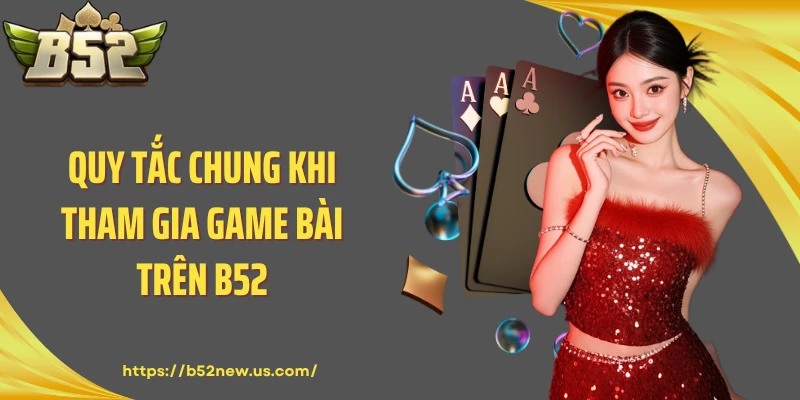 Quy tắc chung khi tham gia game bài trên B52
