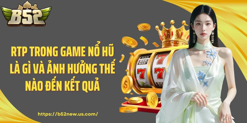RTP Trong Game Nổ Hũ Là Gì Và Ảnh Hưởng Thế Nào Đến Kết Quả