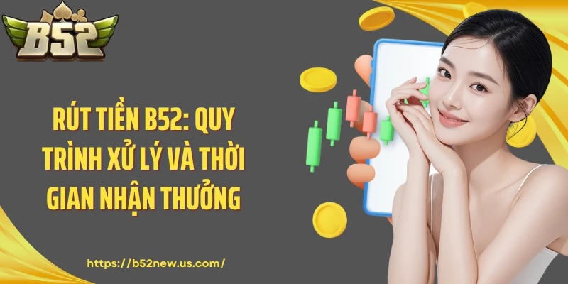 Rút Tiền B52: Quy Trình Xử Lý Và Thời Gian Nhận Thưởng