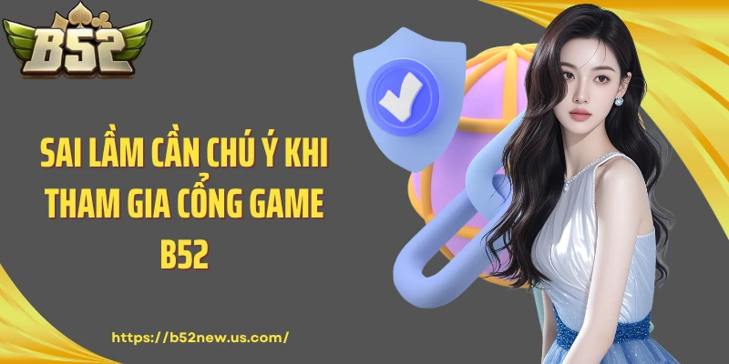 Sai lầm cần chú ý khi tham gia cổng game B52