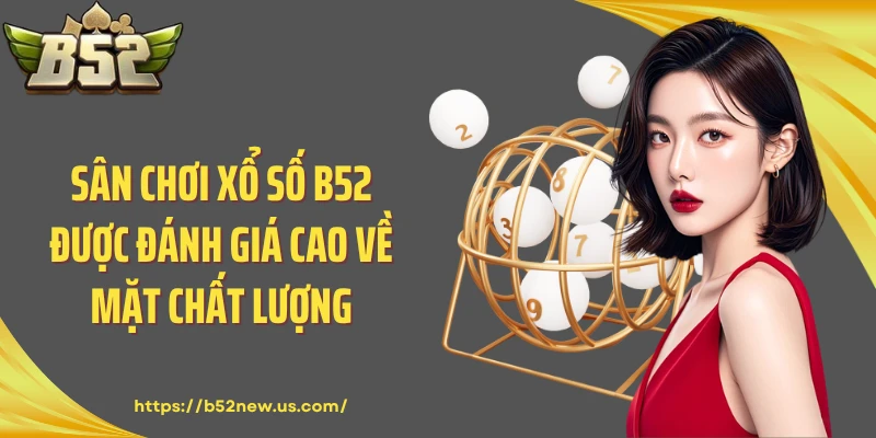 Sân chơi xổ số B52 được đánh giá cao về mặt chất lượng
