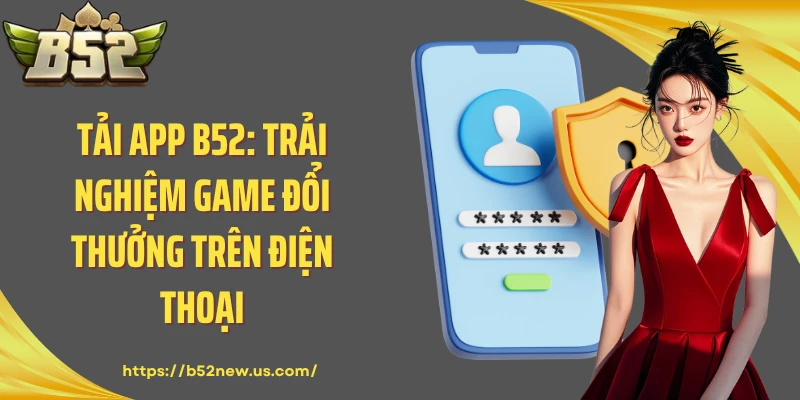 Tải app B52: Trải Nghiệm Game Đổi Thưởng Trên Điện Thoại