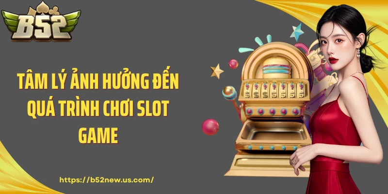 Tâm lý ảnh hưởng đến quá trình chơi slot game