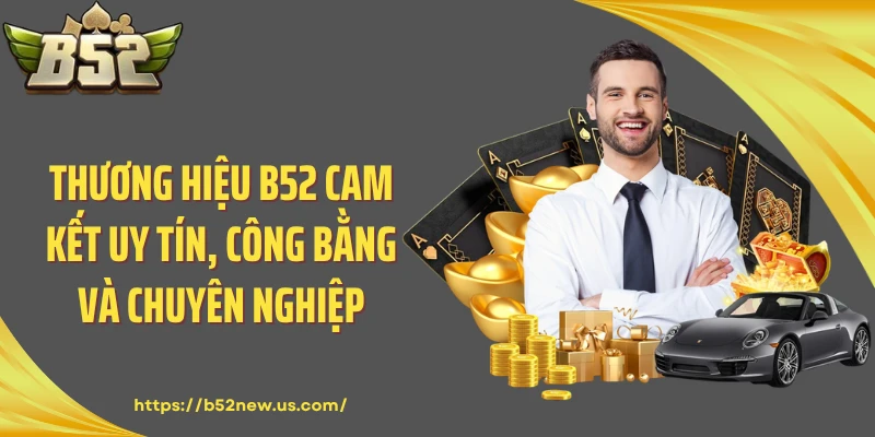 Thương hiệu B52 cam kết uy tín, công bằng và chuyên nghiệp