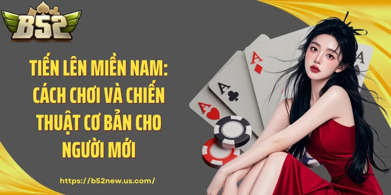 Tiến Lên Miền Nam: Cách Chơi Và Chiến Thuật Cơ Bản Cho Người Mới