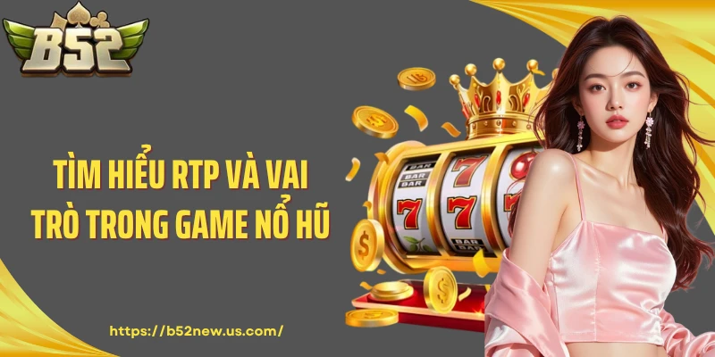 Tìm hiểu RTP và vai trò trong game nổ hũ