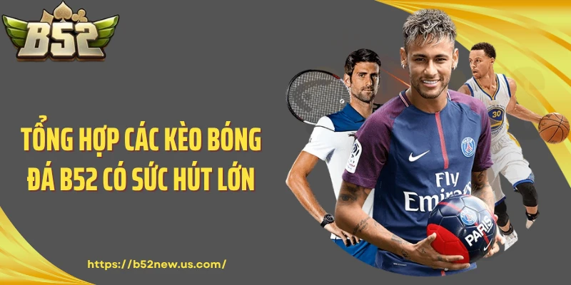 Tổng hợp các kèo bóng đá B52 có sức hút lớn