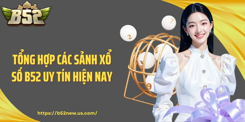 Tổng hợp các sảnh xổ số B52 uy tín hiện nay