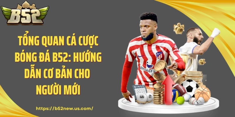 Tổng quan cá cược bóng đá B52: Hướng dẫn cơ bản cho người mới
