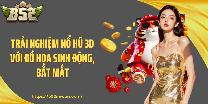 Trải nghiệm nổ hũ 3D với đồ họa sinh động, bắt mắt