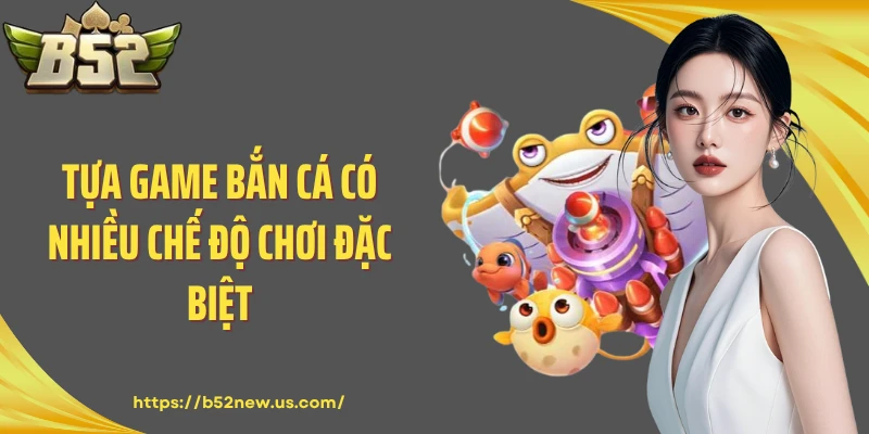 Tựa game bắn cá có nhiều chế độ chơi đặc biệt