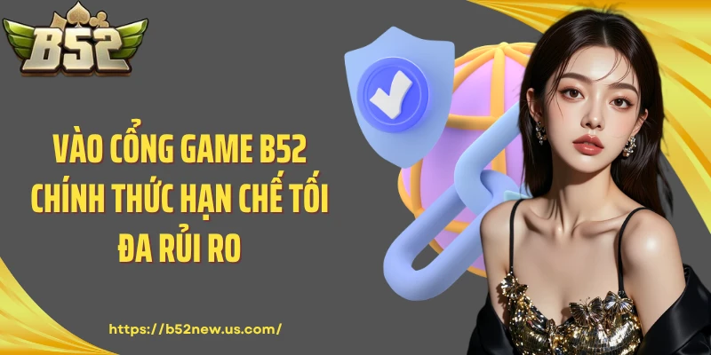Vào cổng game B52 chính thức hạn chế tối đa rủi ro