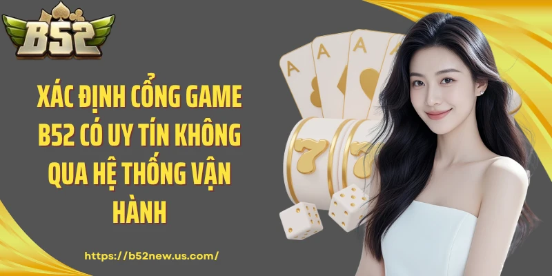 Xác định cổng game B52 có uy tín không qua hệ thống vận hành