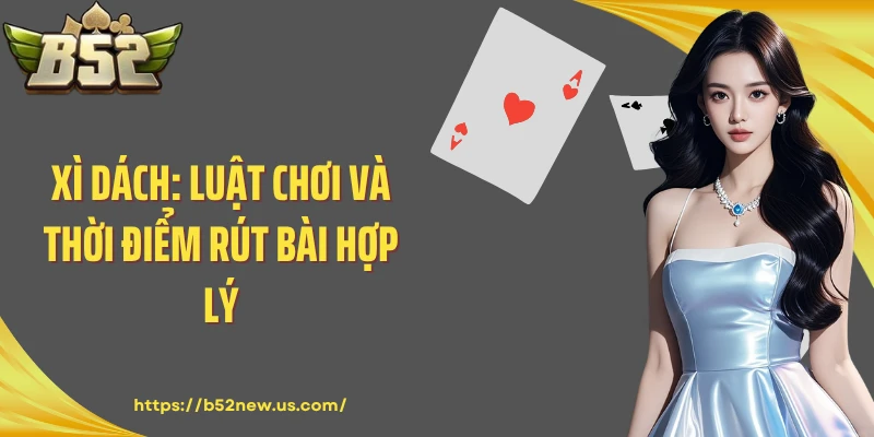 Xì Dách: Luật Chơi Và Thời Điểm Rút Bài Hợp Lý