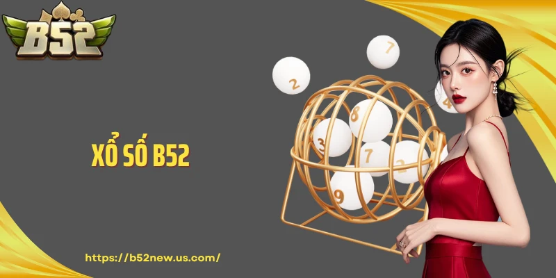 Xổ Số B52 - Trải Nghiệm Giải Trí Hấp Dẫn Cùng Cơ Hội Đổi Đời